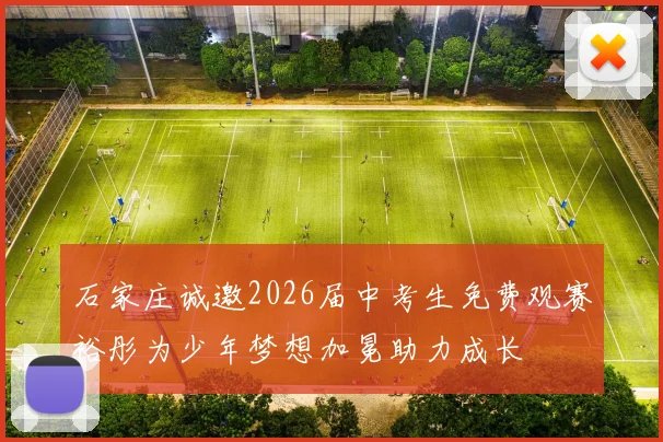 石家庄诚邀2026届中考生免费观赛裕彤为少年梦想加冕助力成长