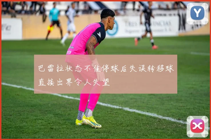 巴雷拉状态不佳停球后失误转移球直接出界令人失望