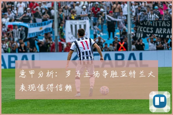 意甲分析：罗马主场争胜亚特兰大表现值得信赖