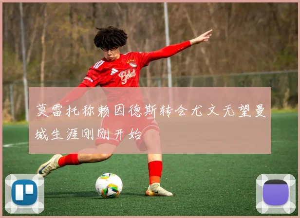 莫雷托称赖因德斯转会尤文无望曼城生涯刚刚开始
