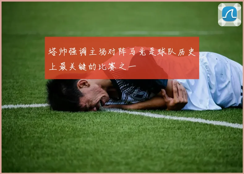 塔帅强调主场对阵马竞是球队历史上最关键的比赛之一