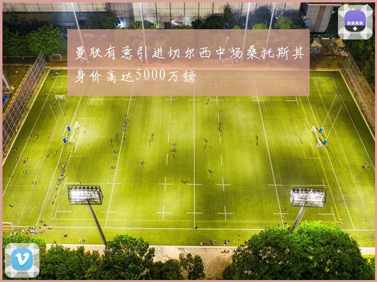 曼联有意引进切尔西中场桑托斯其身价高达5000万镑
