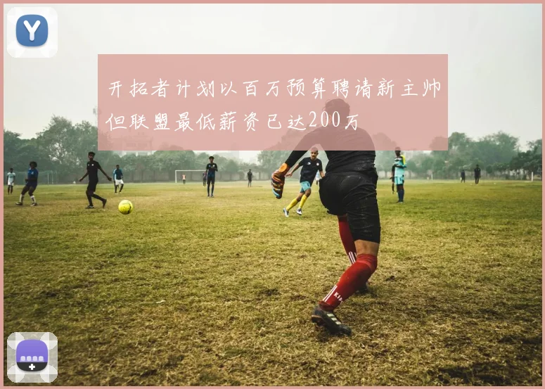开拓者计划以百万预算聘请新主帅但联盟最低薪资已达200万