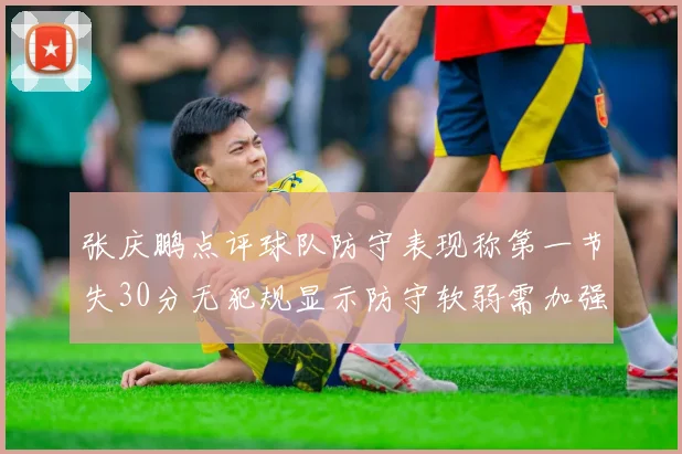 张庆鹏点评球队防守表现称第一节失30分无犯规显示防守软弱需加强
