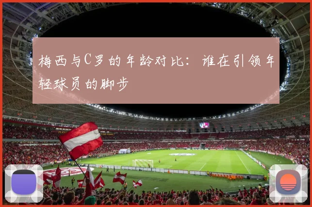 梅西与C罗的年龄对比：谁在引领年轻球员的脚步