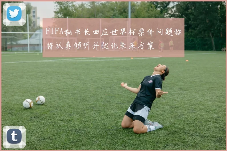FIFA秘书长回应世界杯票价问题称将认真倾听并优化未来方案