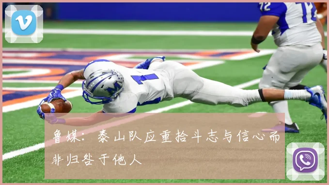 鲁媒：泰山队应重拾斗志与信心而非归咎于他人