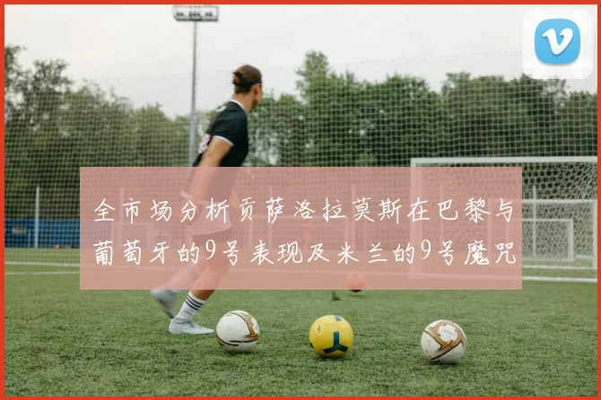 全市场分析贡萨洛拉莫斯在巴黎与葡萄牙的9号表现及米兰的9号魔咒影响