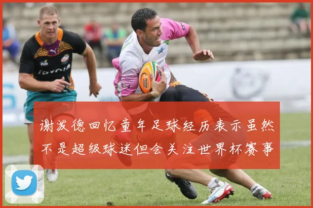 谢泼德回忆童年足球经历表示虽然不是超级球迷但会关注世界杯赛事