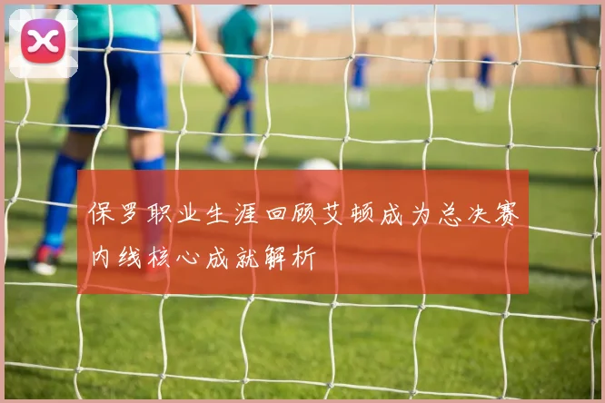 保罗职业生涯回顾艾顿成为总决赛内线核心成就解析