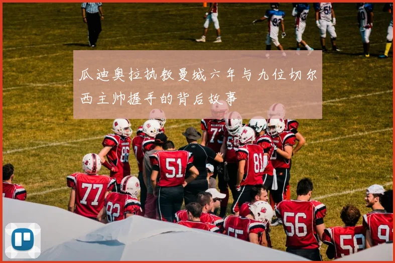 瓜迪奥拉执教曼城六年与九位切尔西主帅握手的背后故事