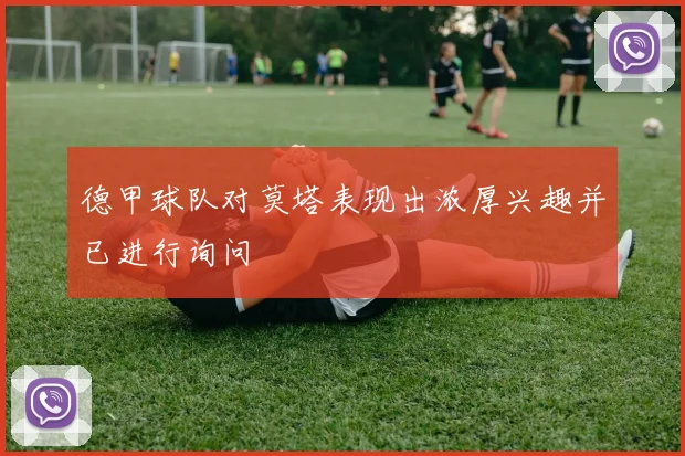 德甲球队对莫塔表现出浓厚兴趣并已进行询问