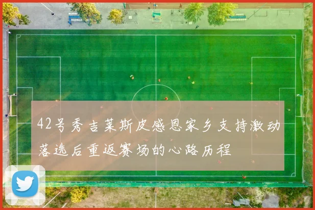 42号秀吉莱斯皮感恩家乡支持激动落选后重返赛场的心路历程